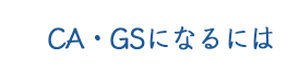 CA・GSになるには