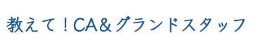 教えて！CA＆グランドスタッフ